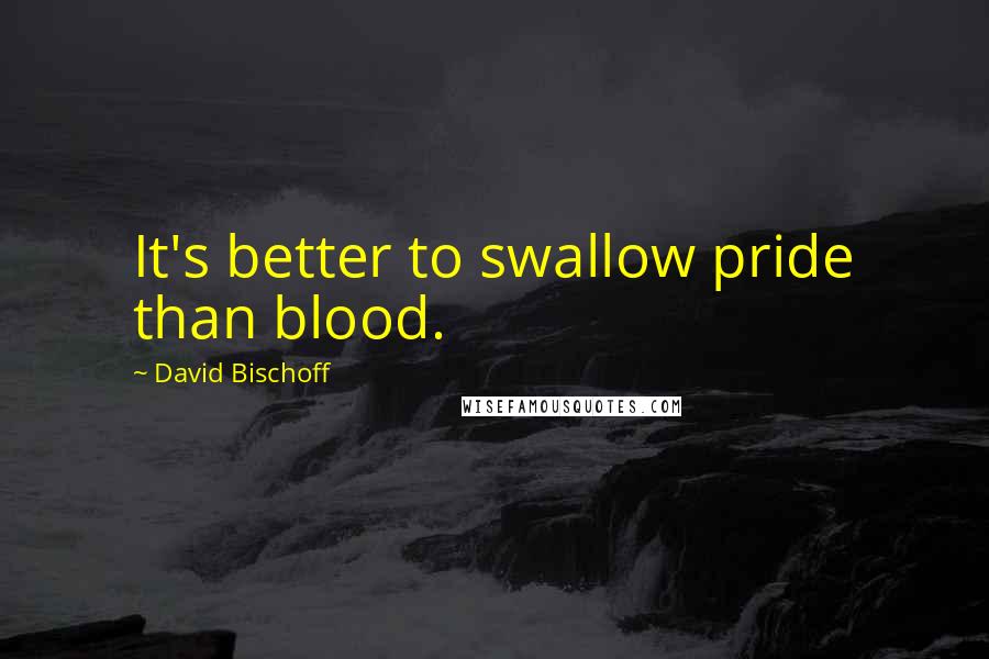 David Bischoff Quotes: It's better to swallow pride than blood.