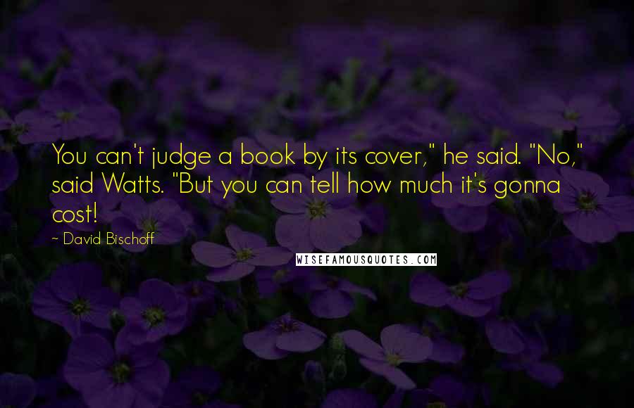 David Bischoff Quotes: You can't judge a book by its cover," he said. "No," said Watts. "But you can tell how much it's gonna cost!