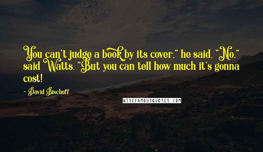David Bischoff Quotes: You can't judge a book by its cover," he said. "No," said Watts. "But you can tell how much it's gonna cost!