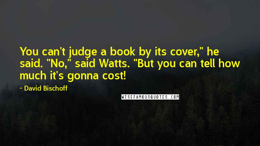 David Bischoff Quotes: You can't judge a book by its cover," he said. "No," said Watts. "But you can tell how much it's gonna cost!
