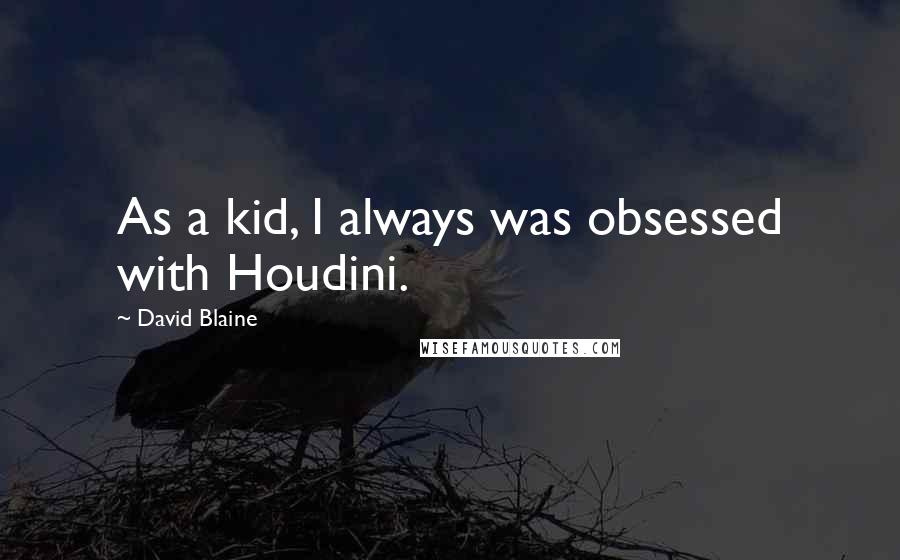 David Blaine Quotes: As a kid, I always was obsessed with Houdini.