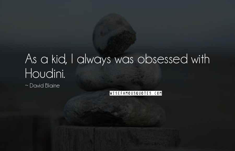 David Blaine Quotes: As a kid, I always was obsessed with Houdini.