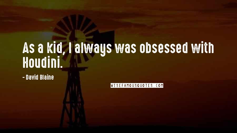 David Blaine Quotes: As a kid, I always was obsessed with Houdini.