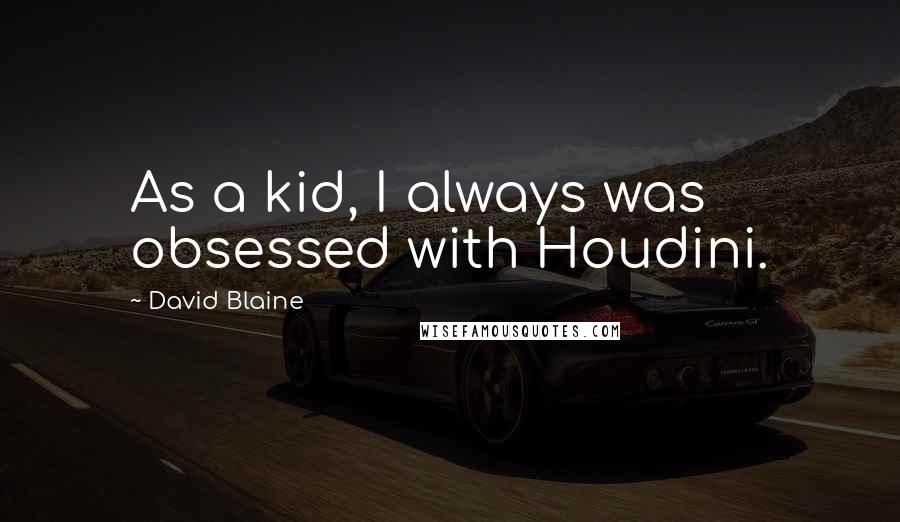 David Blaine Quotes: As a kid, I always was obsessed with Houdini.