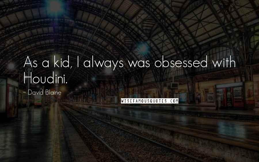 David Blaine Quotes: As a kid, I always was obsessed with Houdini.