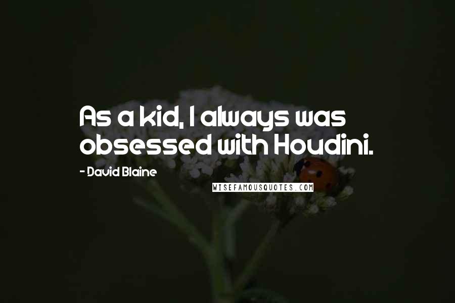 David Blaine Quotes: As a kid, I always was obsessed with Houdini.