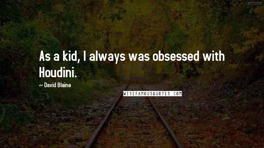 David Blaine Quotes: As a kid, I always was obsessed with Houdini.