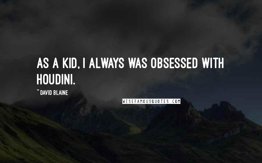 David Blaine Quotes: As a kid, I always was obsessed with Houdini.