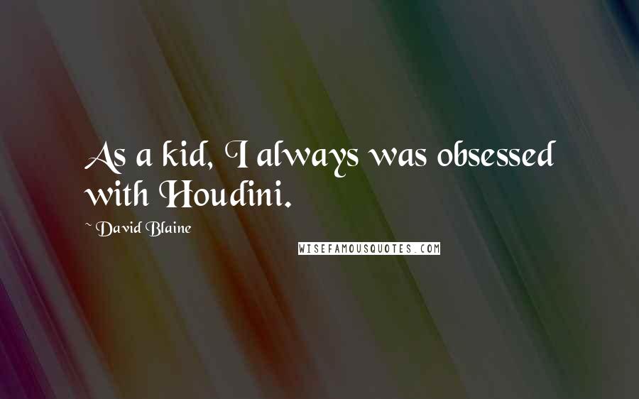 David Blaine Quotes: As a kid, I always was obsessed with Houdini.