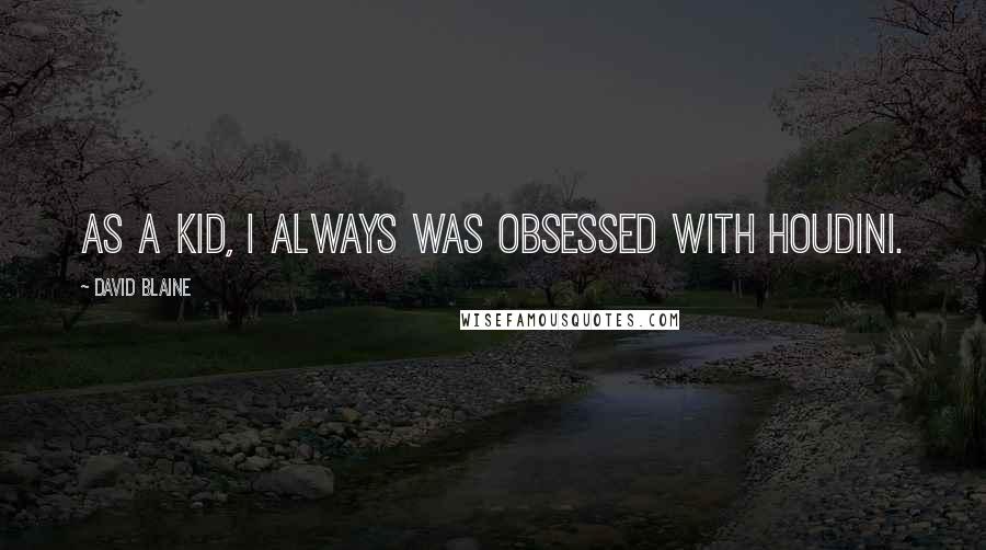 David Blaine Quotes: As a kid, I always was obsessed with Houdini.