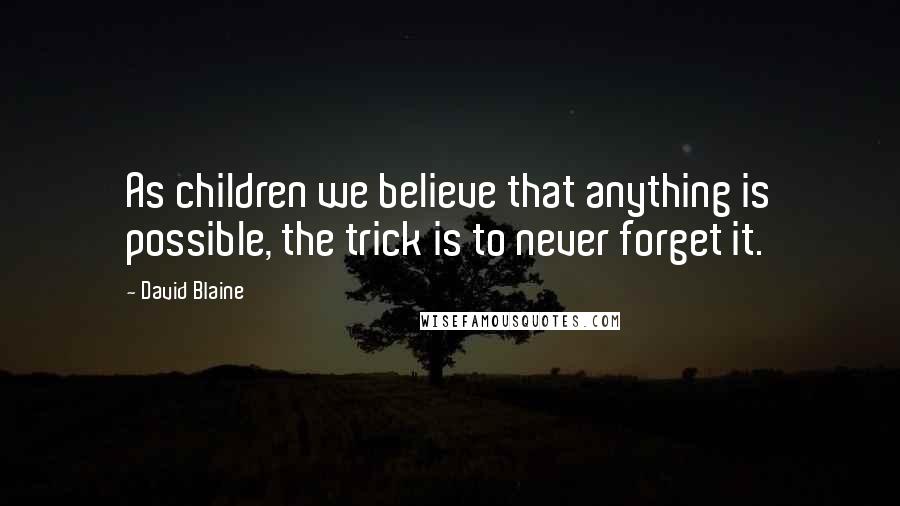 David Blaine Quotes: As children we believe that anything is possible, the trick is to never forget it.