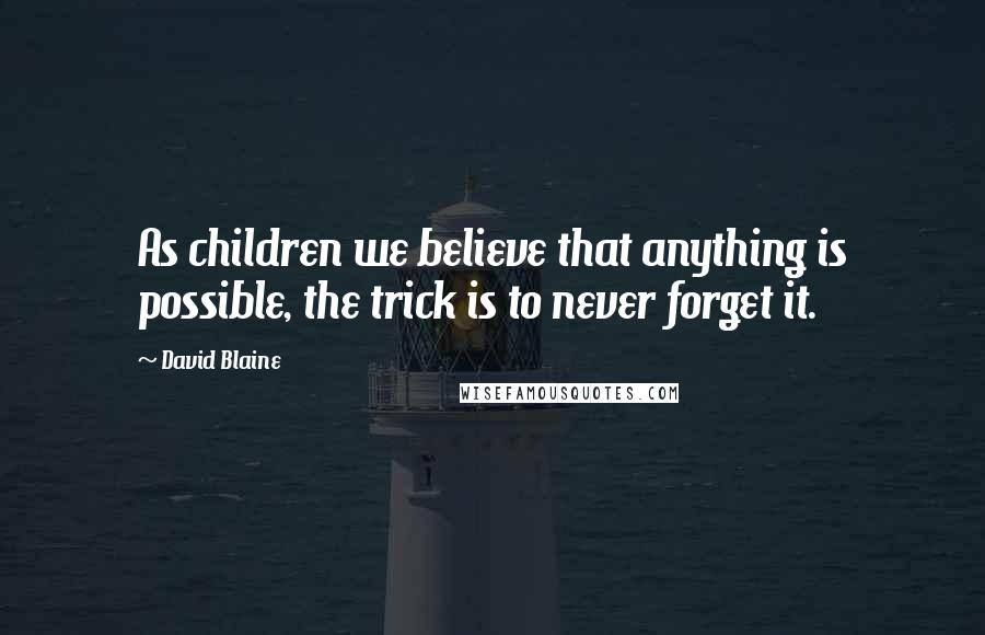 David Blaine Quotes: As children we believe that anything is possible, the trick is to never forget it.