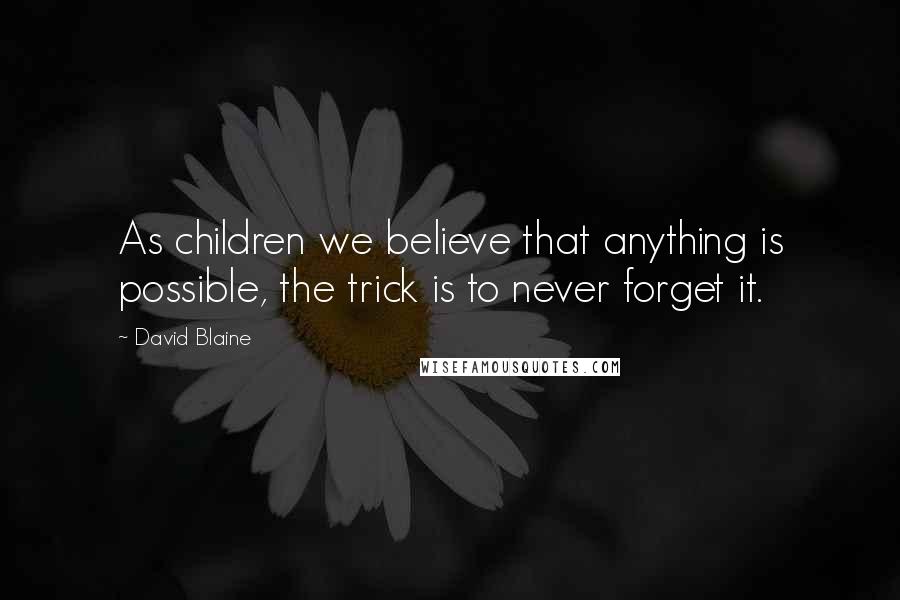 David Blaine Quotes: As children we believe that anything is possible, the trick is to never forget it.