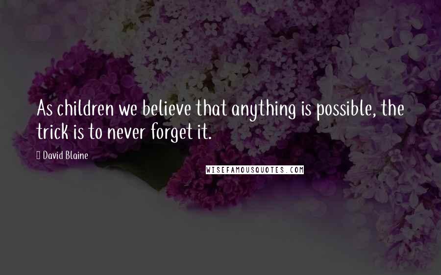David Blaine Quotes: As children we believe that anything is possible, the trick is to never forget it.