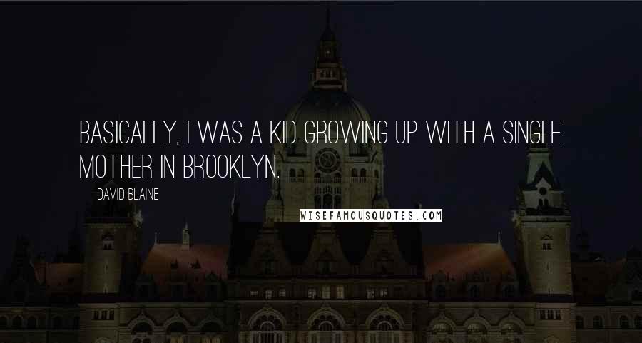 David Blaine Quotes: Basically, I was a kid growing up with a single mother in Brooklyn.