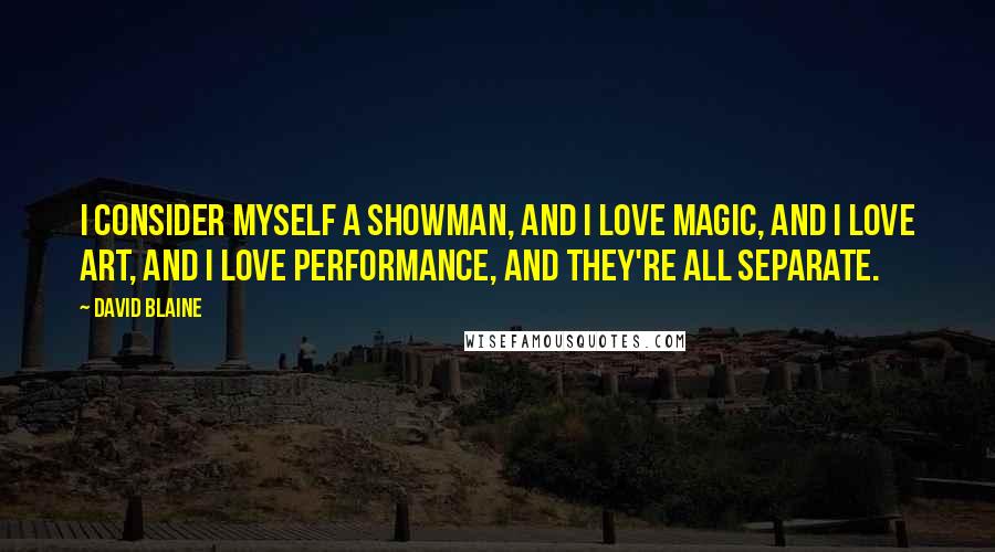 David Blaine Quotes: I consider myself a showman, and I love magic, and I love art, and I love performance, and they're all separate.