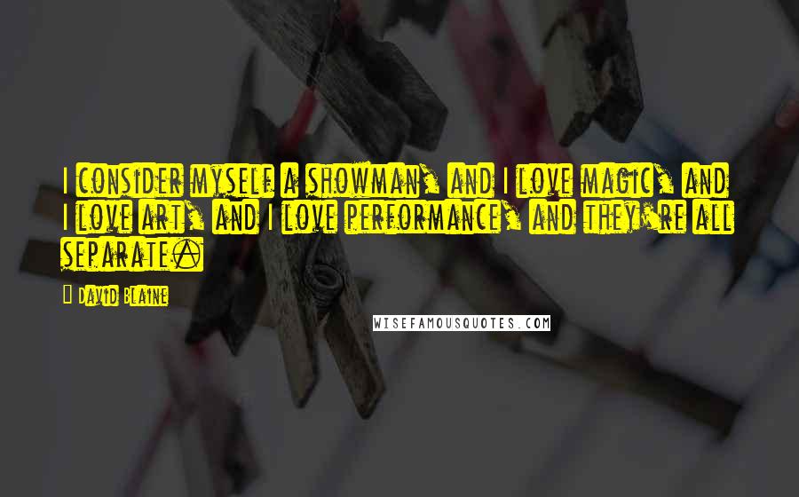 David Blaine Quotes: I consider myself a showman, and I love magic, and I love art, and I love performance, and they're all separate.
