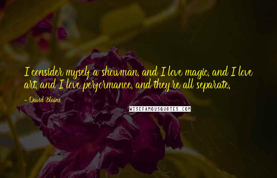 David Blaine Quotes: I consider myself a showman, and I love magic, and I love art, and I love performance, and they're all separate.