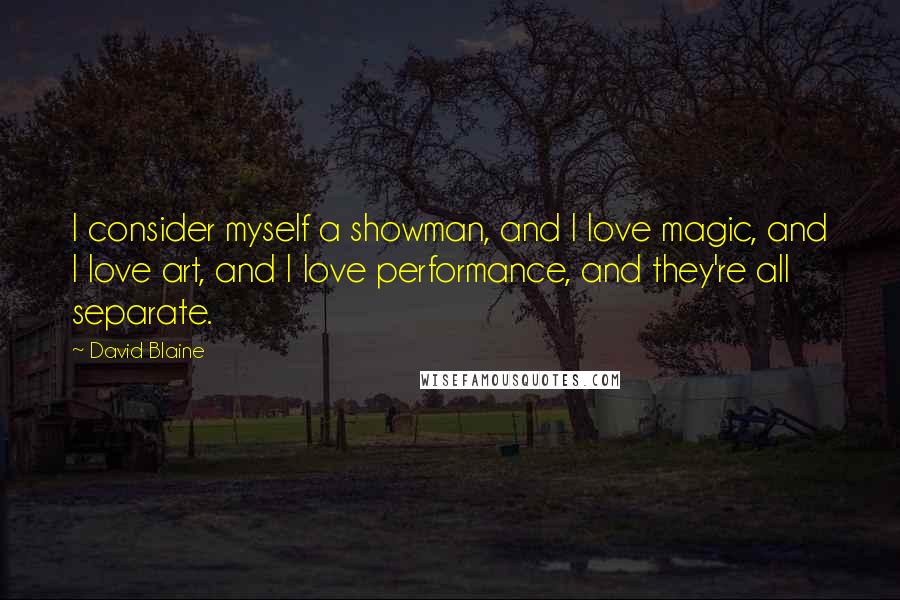 David Blaine Quotes: I consider myself a showman, and I love magic, and I love art, and I love performance, and they're all separate.