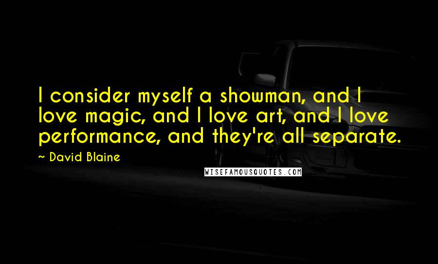 David Blaine Quotes: I consider myself a showman, and I love magic, and I love art, and I love performance, and they're all separate.