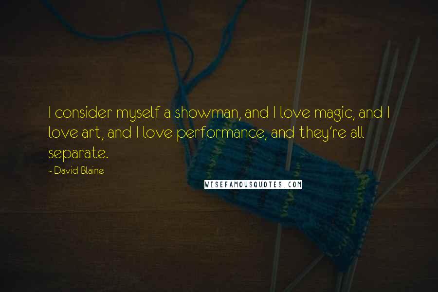 David Blaine Quotes: I consider myself a showman, and I love magic, and I love art, and I love performance, and they're all separate.