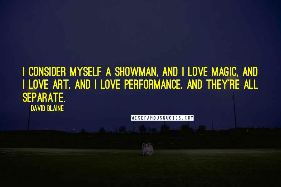 David Blaine Quotes: I consider myself a showman, and I love magic, and I love art, and I love performance, and they're all separate.