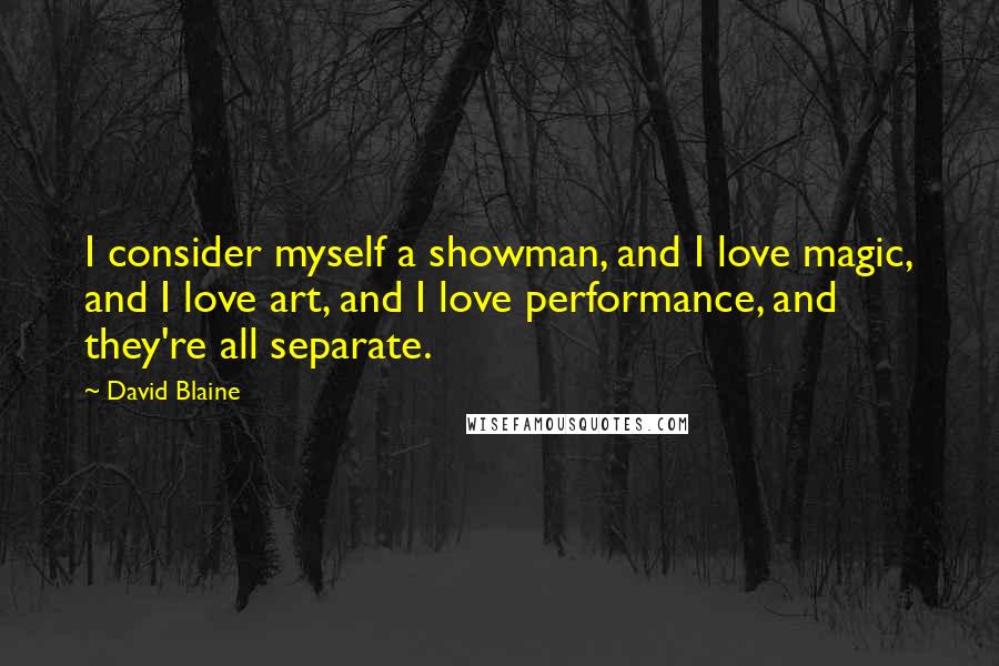 David Blaine Quotes: I consider myself a showman, and I love magic, and I love art, and I love performance, and they're all separate.