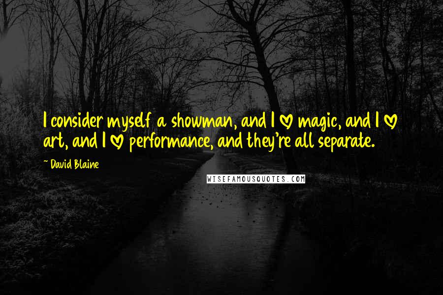 David Blaine Quotes: I consider myself a showman, and I love magic, and I love art, and I love performance, and they're all separate.