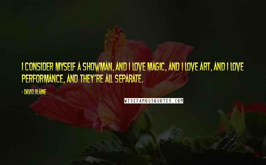David Blaine Quotes: I consider myself a showman, and I love magic, and I love art, and I love performance, and they're all separate.