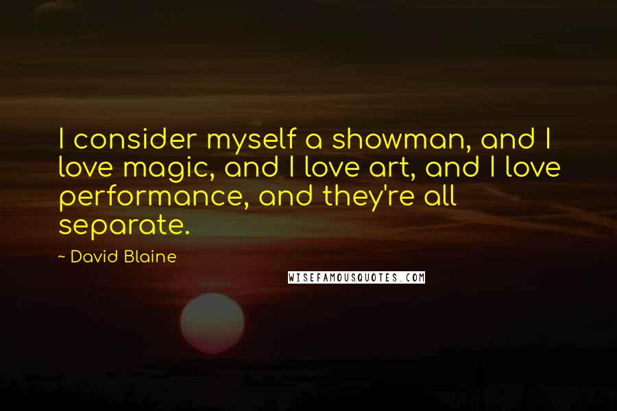 David Blaine Quotes: I consider myself a showman, and I love magic, and I love art, and I love performance, and they're all separate.