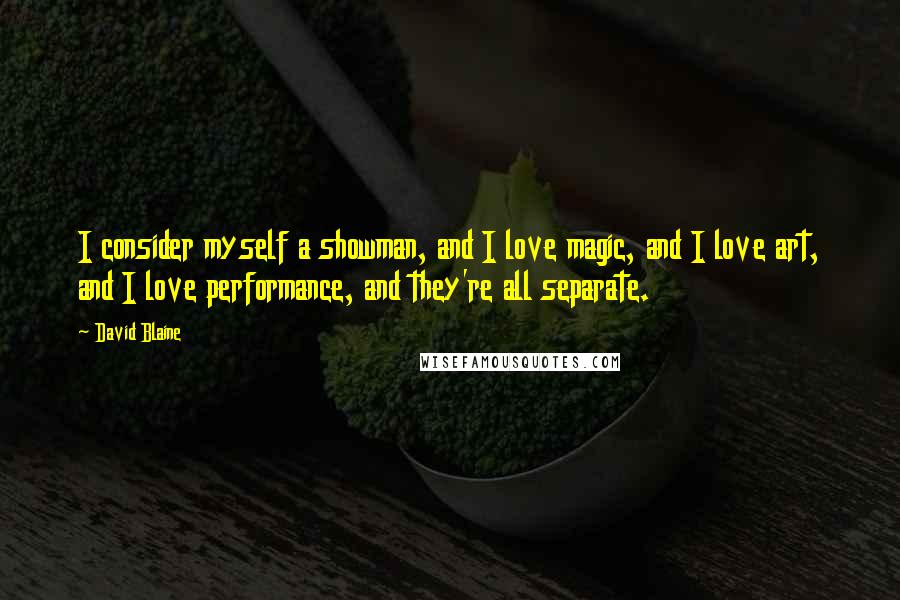 David Blaine Quotes: I consider myself a showman, and I love magic, and I love art, and I love performance, and they're all separate.