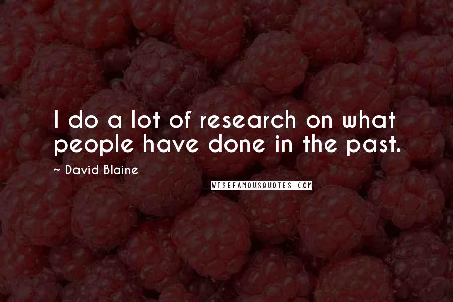 David Blaine Quotes: I do a lot of research on what people have done in the past.