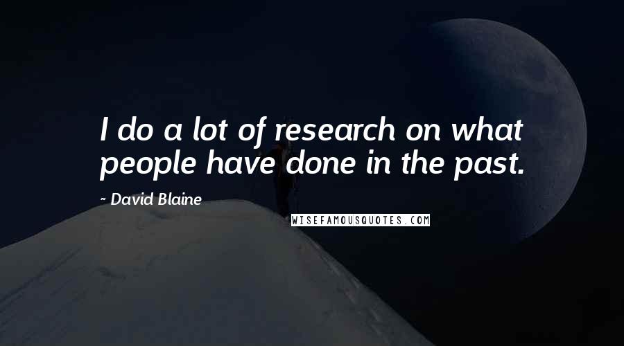 David Blaine Quotes: I do a lot of research on what people have done in the past.