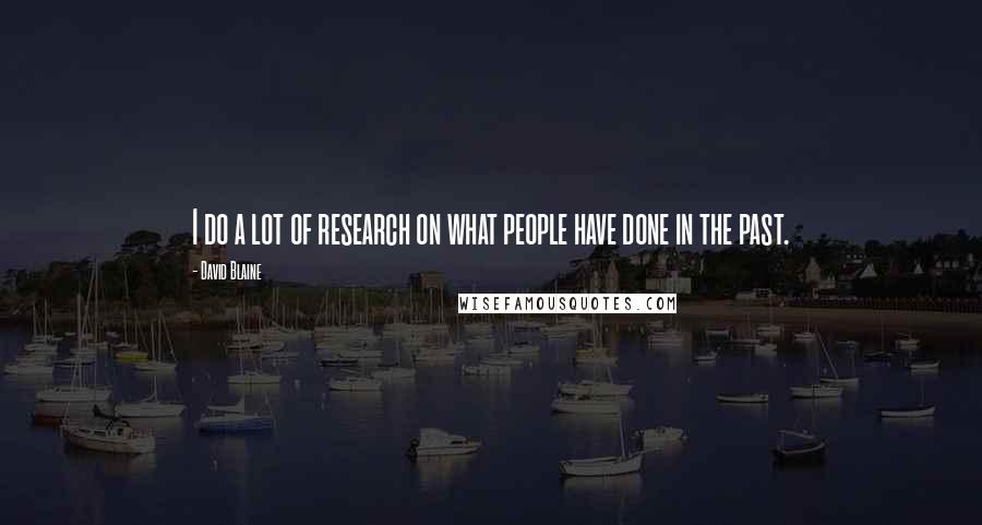 David Blaine Quotes: I do a lot of research on what people have done in the past.