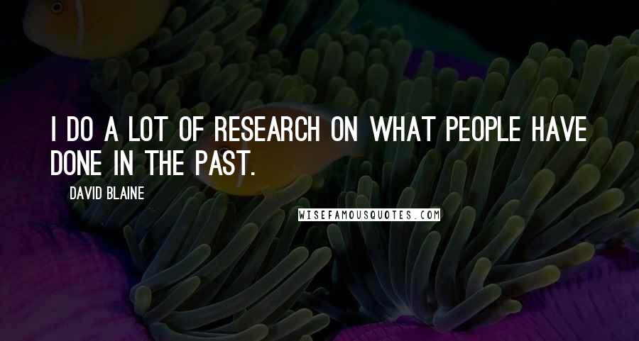 David Blaine Quotes: I do a lot of research on what people have done in the past.