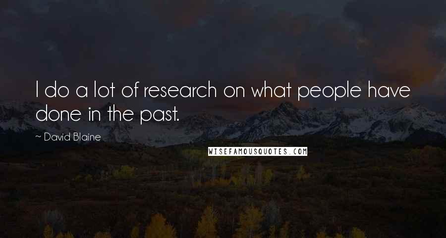 David Blaine Quotes: I do a lot of research on what people have done in the past.