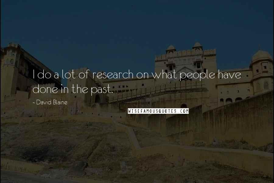 David Blaine Quotes: I do a lot of research on what people have done in the past.