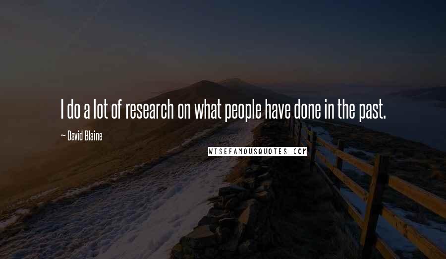 David Blaine Quotes: I do a lot of research on what people have done in the past.