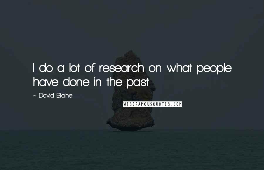 David Blaine Quotes: I do a lot of research on what people have done in the past.