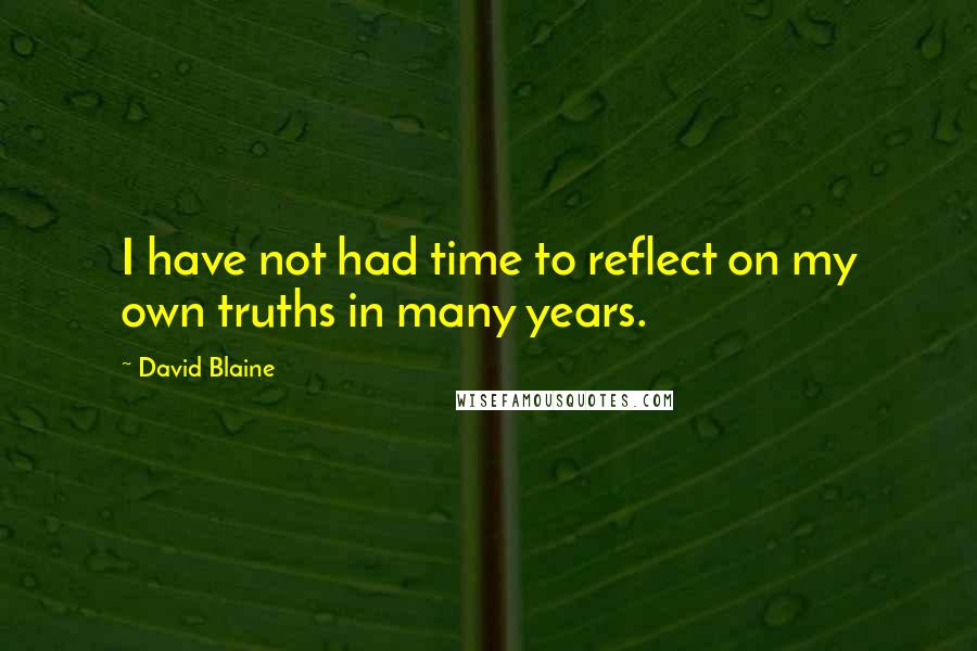 David Blaine Quotes: I have not had time to reflect on my own truths in many years.