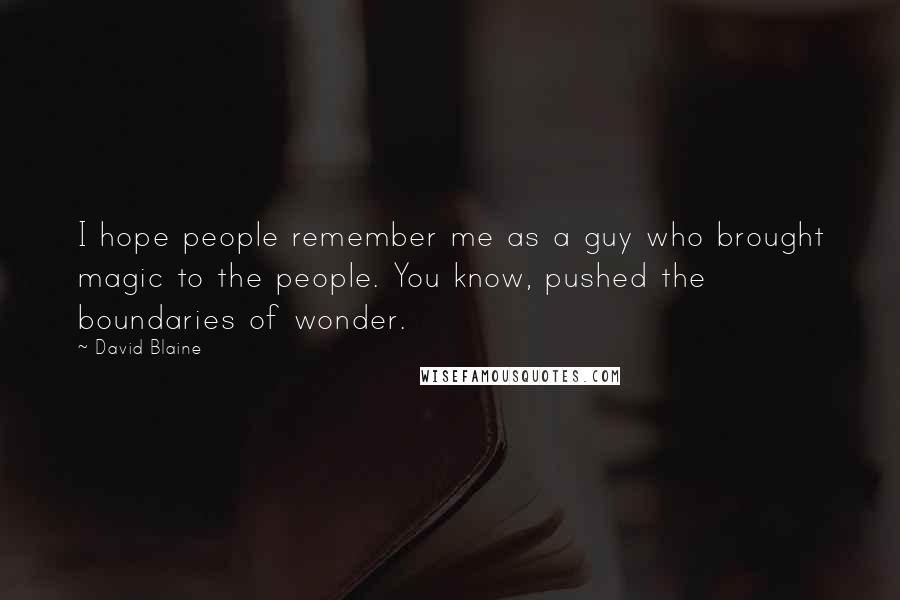 David Blaine Quotes: I hope people remember me as a guy who brought magic to the people. You know, pushed the boundaries of wonder.