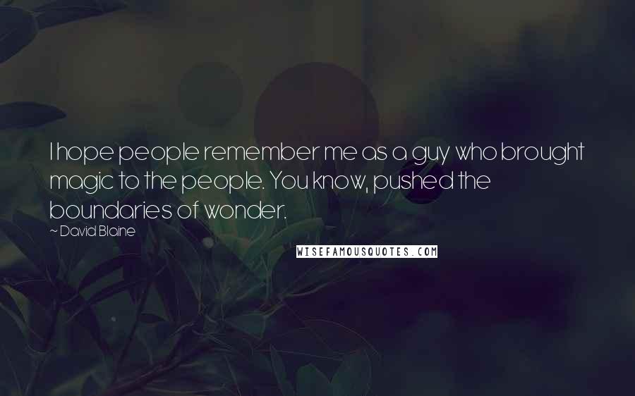 David Blaine Quotes: I hope people remember me as a guy who brought magic to the people. You know, pushed the boundaries of wonder.