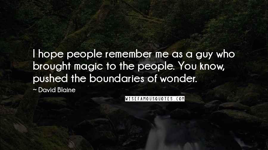 David Blaine Quotes: I hope people remember me as a guy who brought magic to the people. You know, pushed the boundaries of wonder.