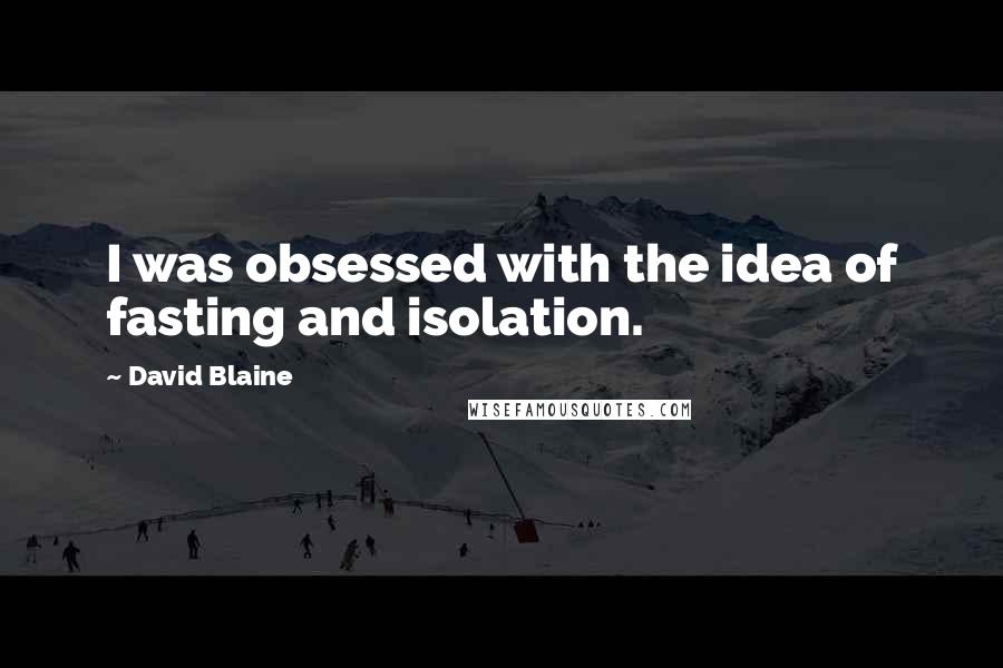 David Blaine Quotes: I was obsessed with the idea of fasting and isolation.