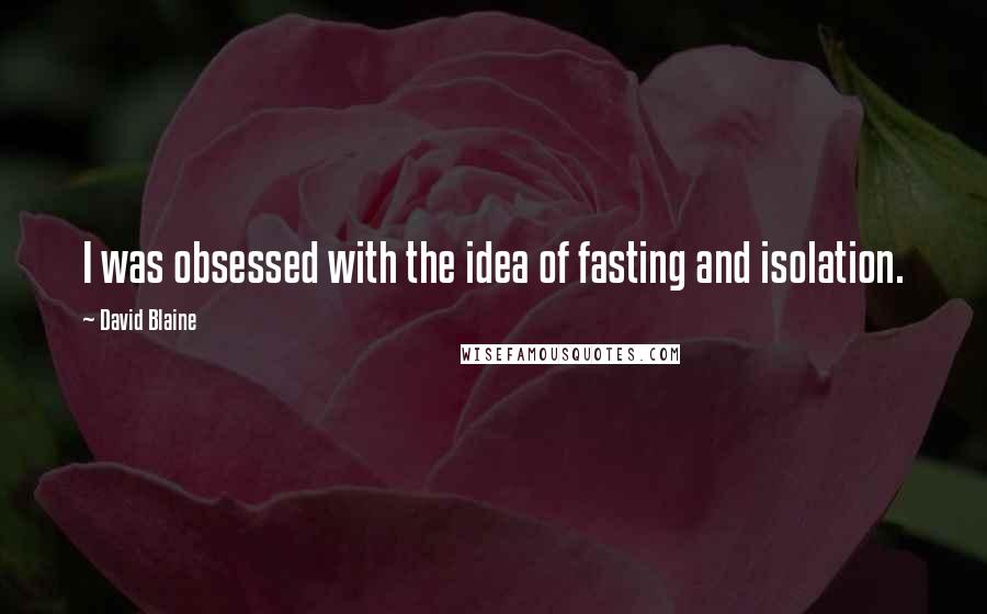 David Blaine Quotes: I was obsessed with the idea of fasting and isolation.