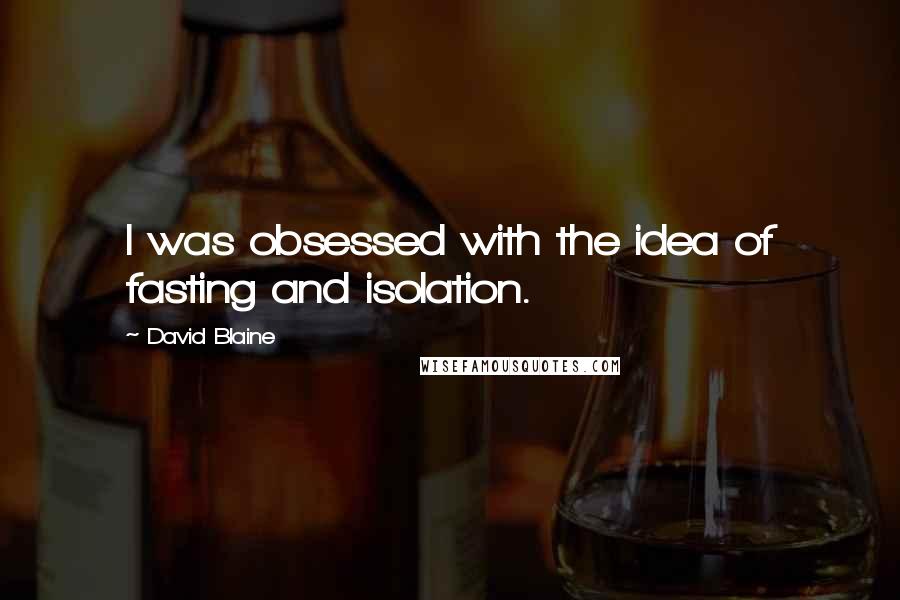 David Blaine Quotes: I was obsessed with the idea of fasting and isolation.