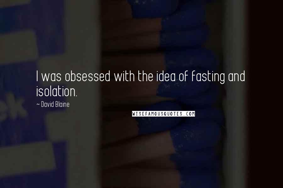 David Blaine Quotes: I was obsessed with the idea of fasting and isolation.