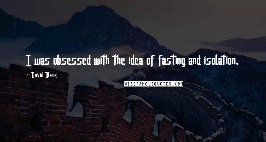 David Blaine Quotes: I was obsessed with the idea of fasting and isolation.