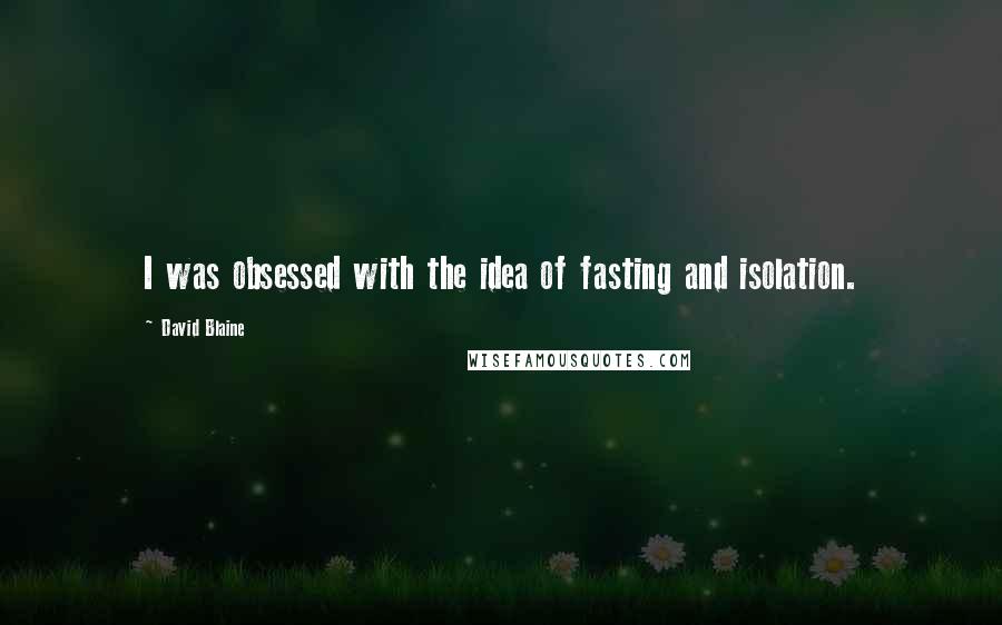 David Blaine Quotes: I was obsessed with the idea of fasting and isolation.