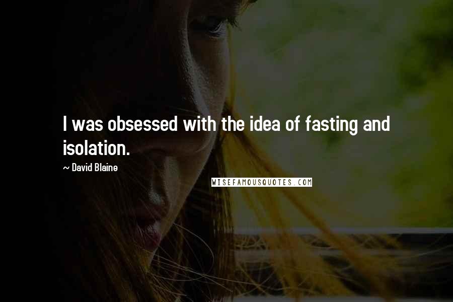 David Blaine Quotes: I was obsessed with the idea of fasting and isolation.